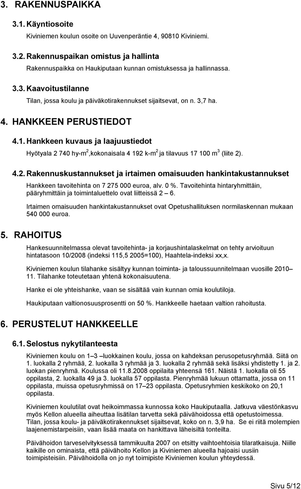 HANKKEEN PERUSTIEDOT 4.1. Hankkeen kuvaus ja laajuustiedot Hyötyala 2 740 hy-m 2,kokonaisala 4 192 k-m 2 ja tilavuus 17 100 m 3 (liite 2). 4.2. Rakennuskustannukset ja irtaimen omaisuuden hankintakustannukset Hankkeen tavoitehinta on 7 275 000 euroa, alv.