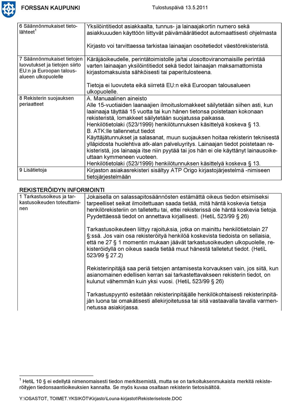 Käräjäoikeudelle, perintätoimistolle ja/tai ulosottoviranomaisille perintää varten lainaajan yksilöintitiedot sekä tiedot lainaajan maksamattomista kirjastomaksuista sähköisesti tai paperitulosteena.