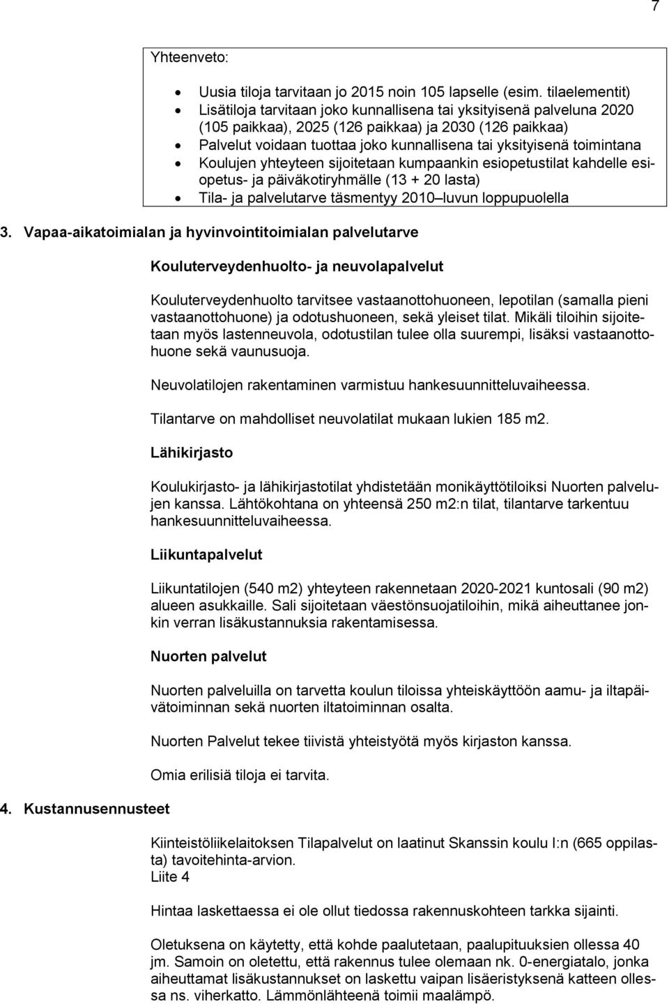 toimintana Koulujen yhteyteen sijoitetaan kumpaankin esiopetustilat kahdelle esiopetus- ja päiväkotiryhmälle (13 + 20 lasta) Tila- ja palvelutarve täsmentyy 2010 luvun loppupuolella 3.