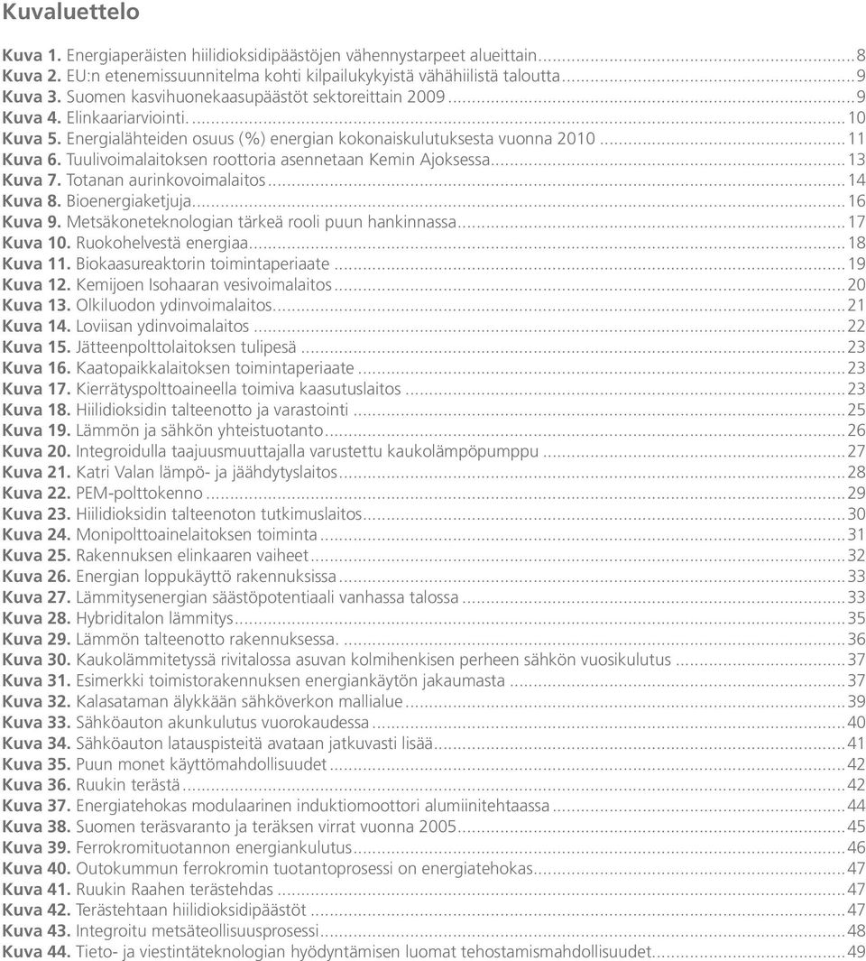Tuulivoimalaitoksen roottoria asennetaan Kemin Ajoksessa...13 Kuva 7. Totanan aurinkovoimalaitos...14 Kuva 8. Bioenergiaketjuja...16 Kuva 9. Metsäkoneteknologian tärkeä rooli puun hankinnassa.