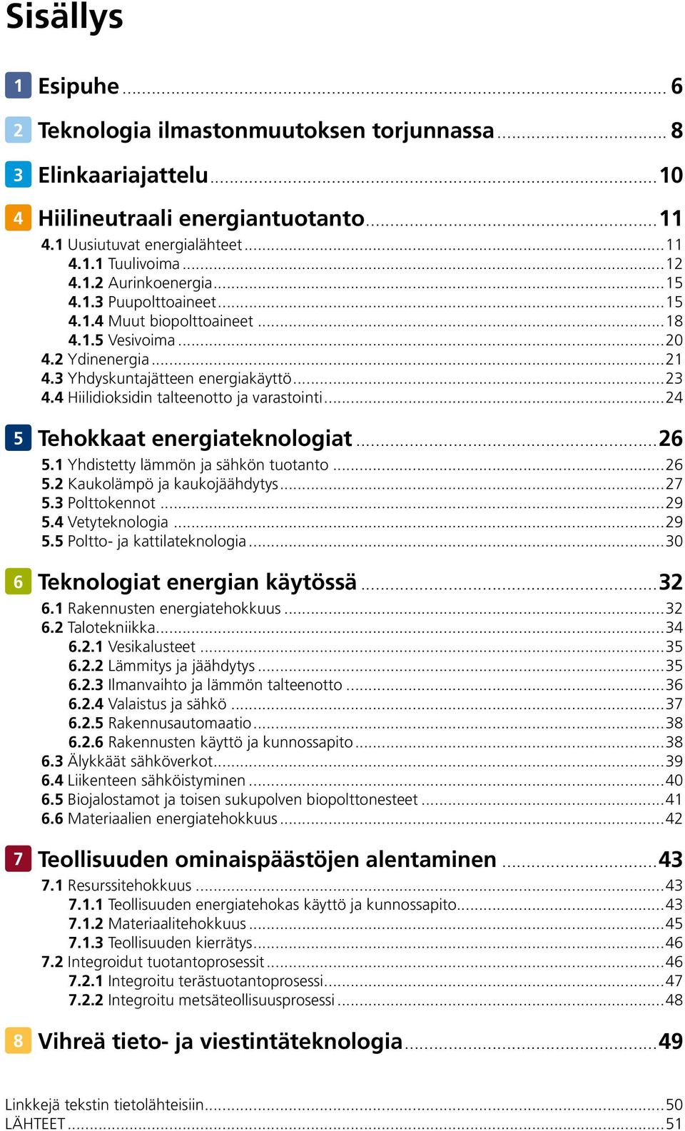 ..24 5 Tehokkaat energiateknologiat...26 5.1 Yhdistetty lämmön ja sähkön tuotanto...26 5.2 Kaukolämpö ja kaukojäähdytys...27 5.3 Polttokennot...29 5.4 Vetyteknologia...29 5.5 Poltto- ja kattilateknologia.