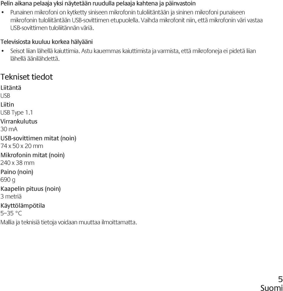 Televisiosta kuuluu korkea hälyääni Seisot liian lähellä kaiuttimia. Astu kauemmas kaiuttimista ja varmista, että mikrofoneja ei pidetä liian lähellä äänilähdettä.