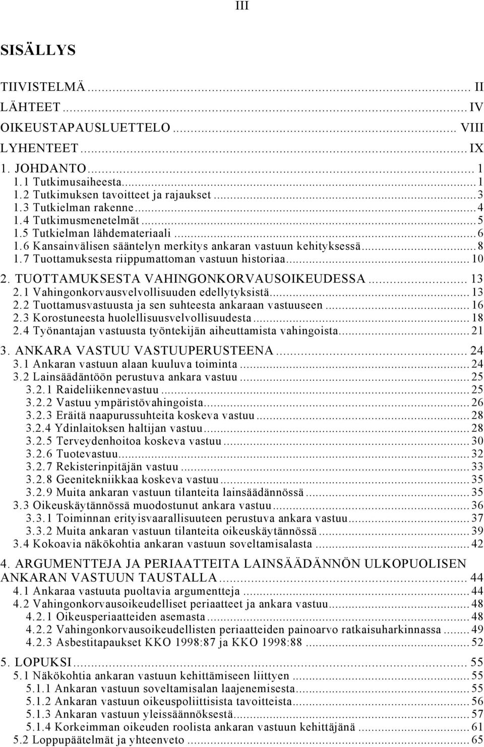 7 Tuottamuksesta riippumattoman vastuun historiaa... 10 2. TUOTTAMUKSESTA VAHINGONKORVAUSOIKEUDESSA... 13 2.1 Vahingonkorvausvelvollisuuden edellytyksistä... 13 2.2 Tuottamusvastuusta ja sen suhteesta ankaraan vastuuseen.