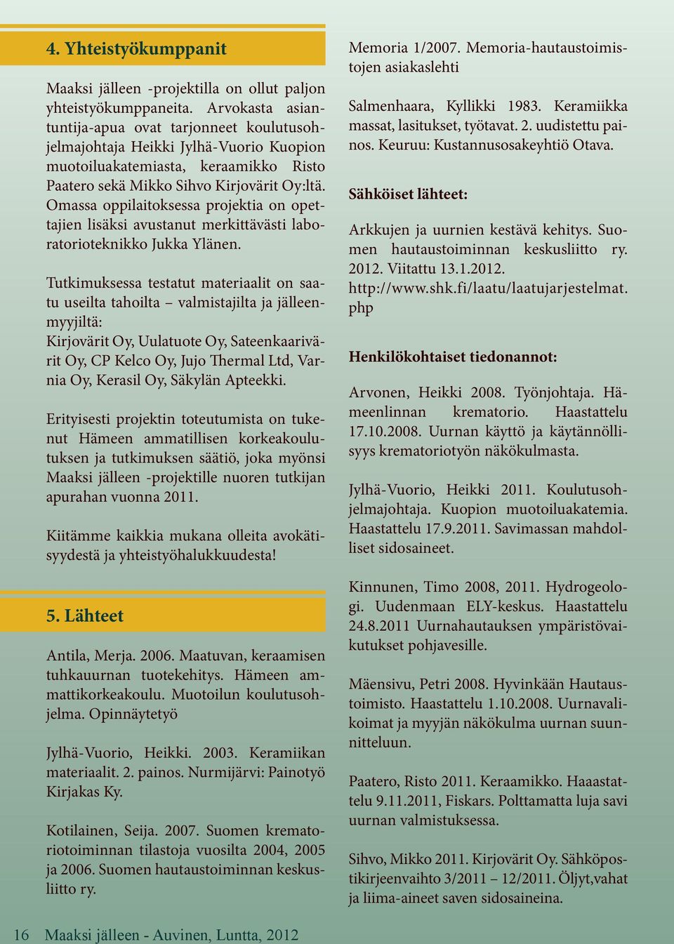 Omassa oppilaitoksessa projektia on opettajien lisäksi avustanut merkittävästi laboratorioteknikko Jukka Ylänen.