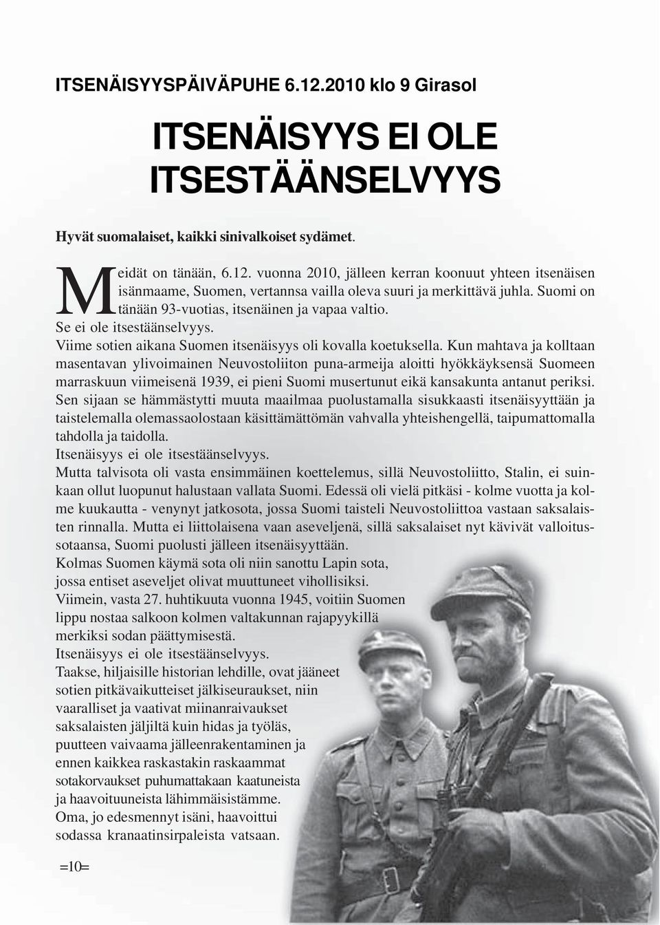 Kun mahtava ja kolltaan masentavan ylivoimainen Neuvostoliiton puna-armeija aloitti hyökkäyksensä Suomeen marraskuun viimeisenä 1939, ei pieni Suomi musertunut eikä kansakunta antanut periksi.