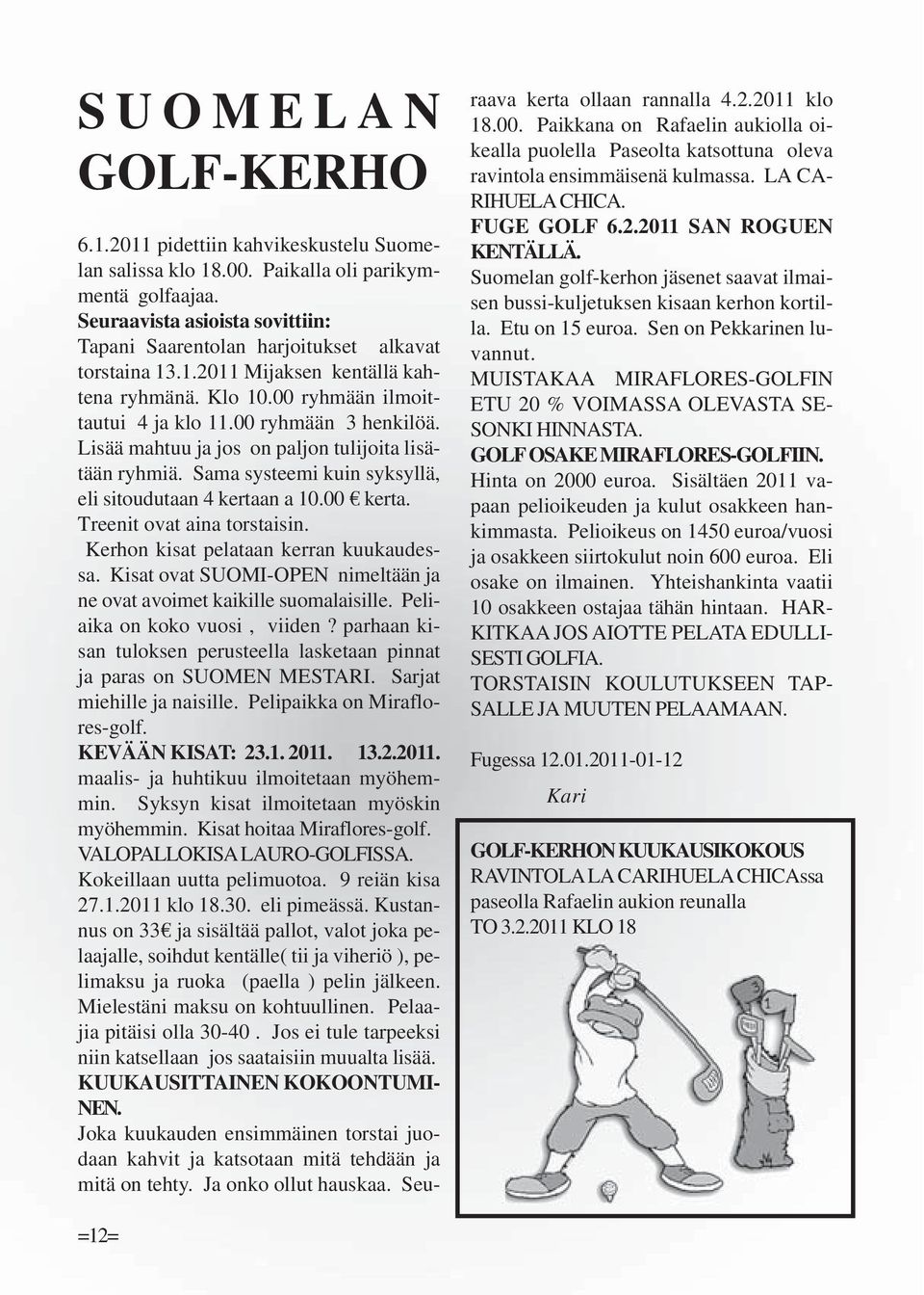 Lisää mahtuu ja jos on paljon tulijoita lisätään ryhmiä. Sama systeemi kuin syksyllä, eli sitoudutaan 4 kertaan a 10.00 kerta. Treenit ovat aina torstaisin. Kerhon kisat pelataan kerran kuukaudessa.