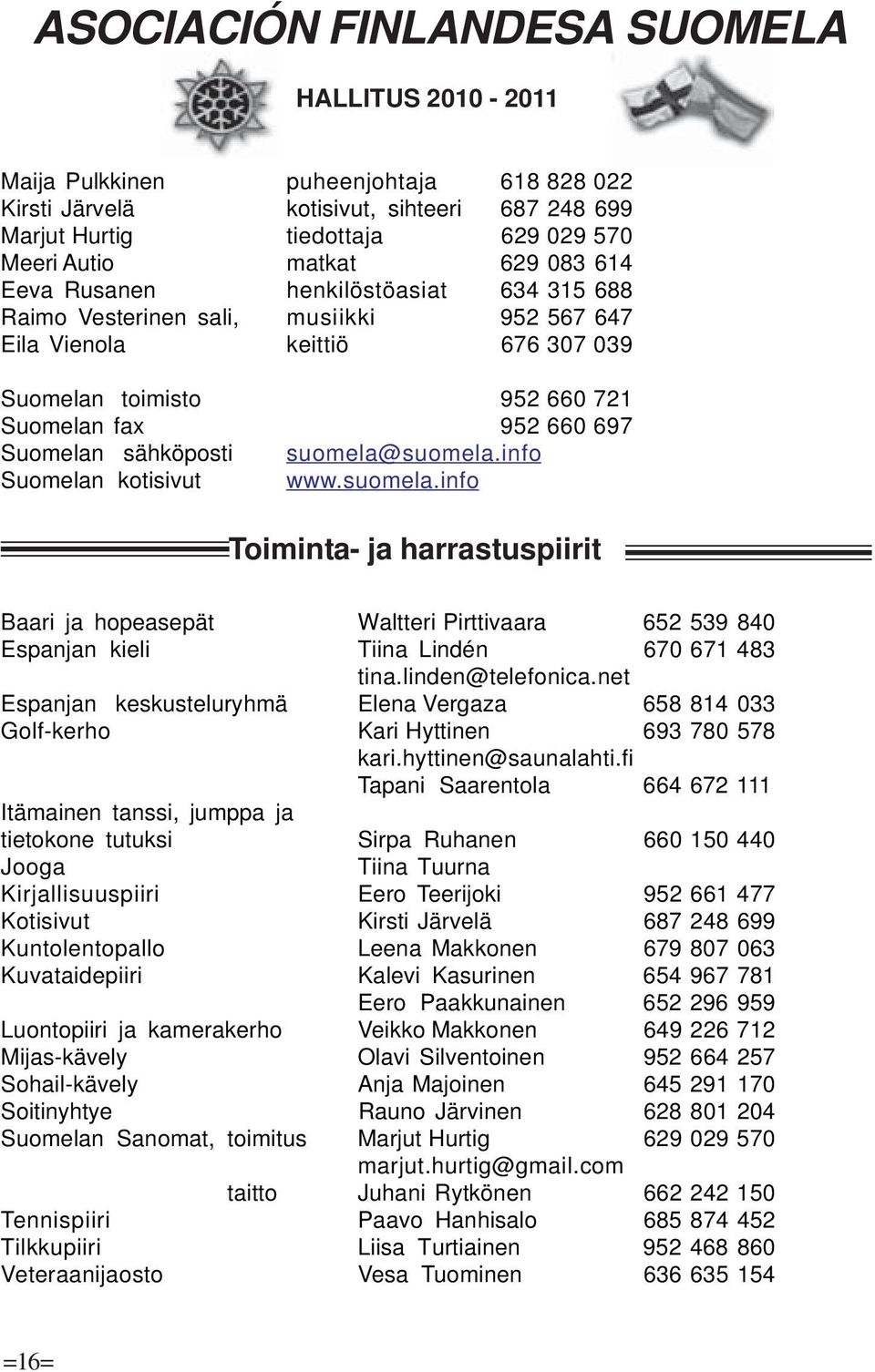 sähköposti suomela@suomela.info Suomelan kotisivut www.suomela.info Toiminta- ja harrastuspiirit Baari ja hopeasepät Waltteri Pirttivaara 652 539 840 Espanjan kieli Tiina Lindén 670 671 483 tina.