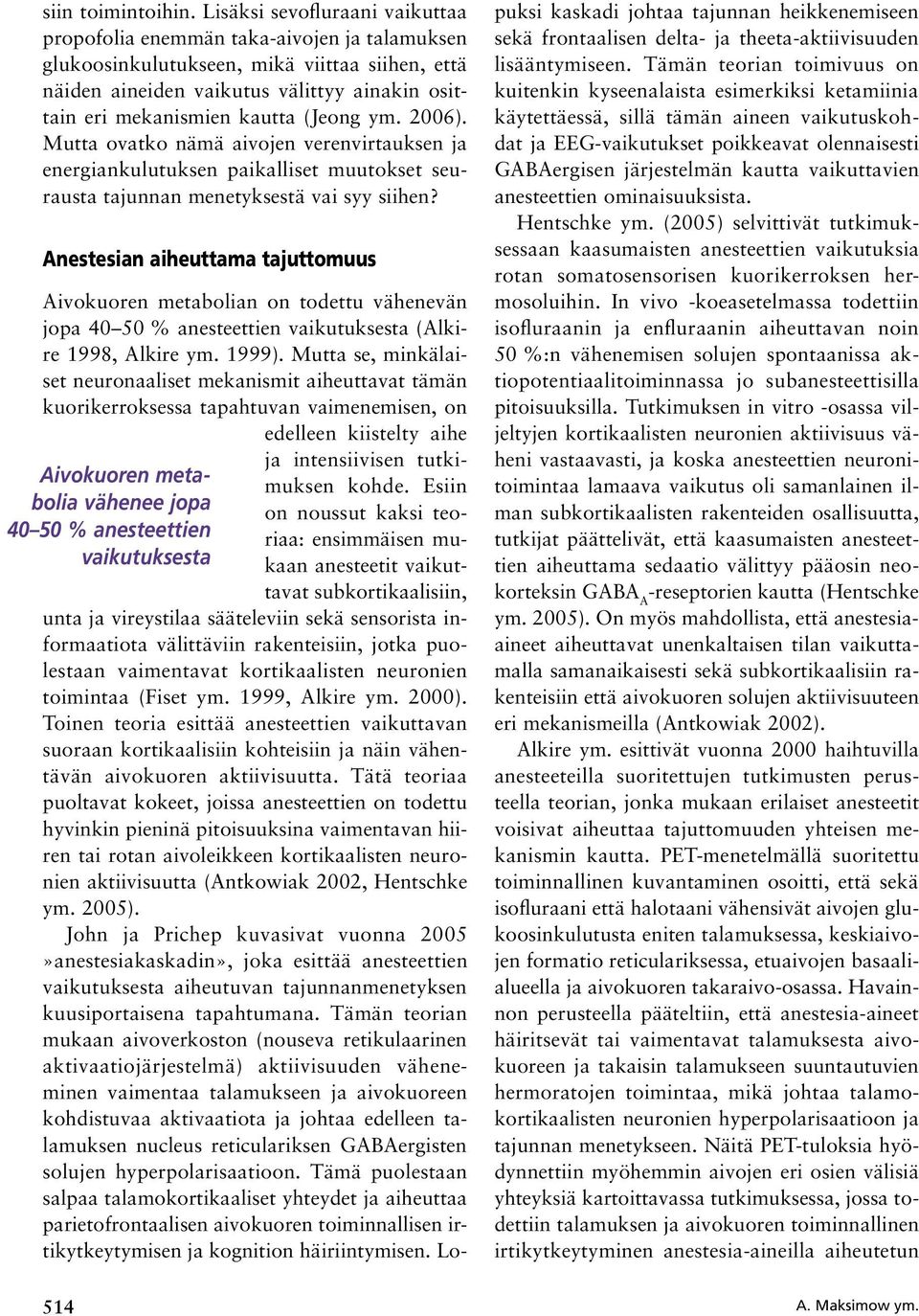 (Jeong ym. 2006). Mutta ovatko nämä aivojen verenvirtauksen ja energiankulutuksen paikalliset muutokset seurausta tajunnan menetyksestä vai syy siihen?