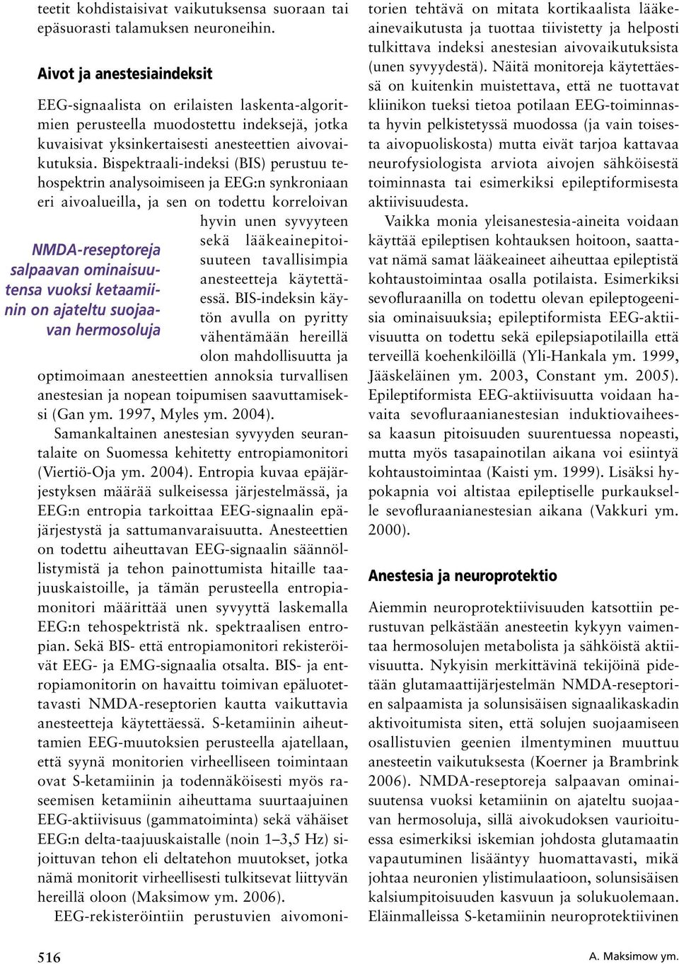 Bispektraali-indeksi (BIS) perustuu tehospektrin analysoimiseen ja EEG:n synkroniaan eri aivoalueilla, ja sen on todettu korreloivan hyvin unen syvyyteen NMDA-reseptoreja salpaavan ominaisuutensa