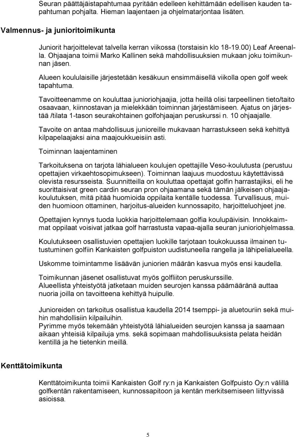 Ohjaajana toimii Marko Kallinen sekä mahdollisuuksien mukaan joku toimikunnan jäsen. Alueen koululaisille järjestetään kesäkuun ensimmäisellä viikolla open golf week tapahtuma.