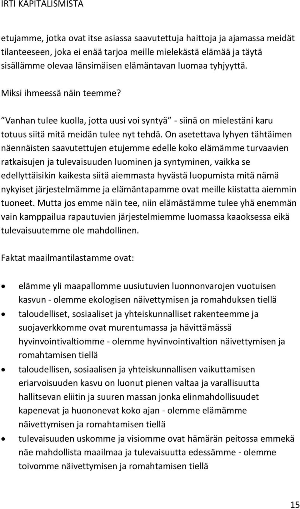 On asetettava lyhyen tähtäimen näennäisten saavutettujen etujemme edelle koko elämämme turvaavien ratkaisujen ja tulevaisuuden luominen ja syntyminen, vaikka se edellyttäisikin kaikesta siitä