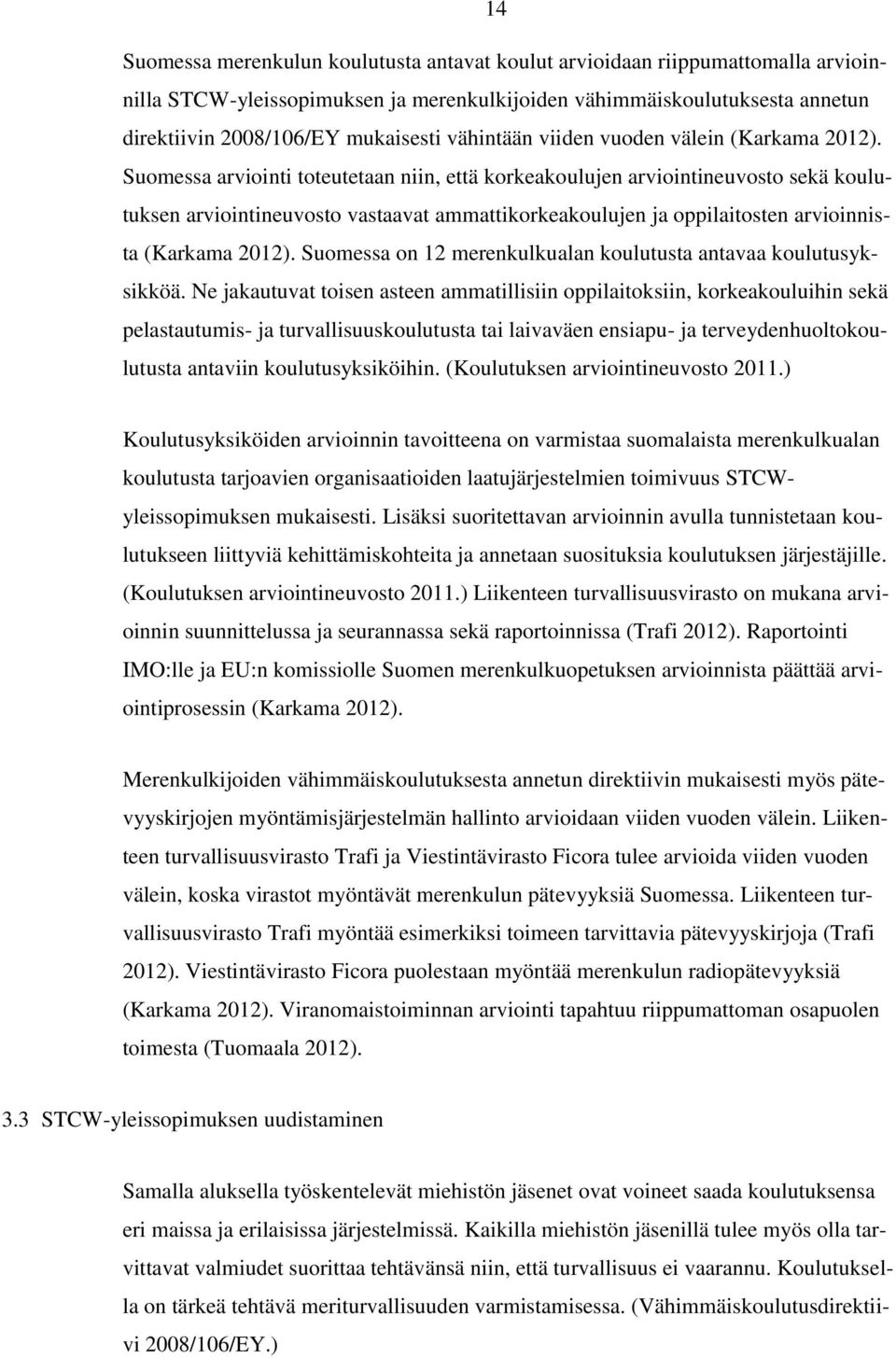 Suomessa arviointi toteutetaan niin, että korkeakoulujen arviointineuvosto sekä koulutuksen arviointineuvosto vastaavat ammattikorkeakoulujen ja oppilaitosten arvioinnista (Karkama 2012).