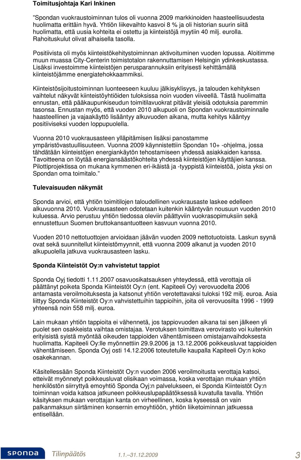 Positiivista oli myös kiinteistökehitystoiminnan aktivoituminen vuoden lopussa. Aloitimme muun muassa City-Centerin toimistotalon rakennuttamisen Helsingin ydinkeskustassa.