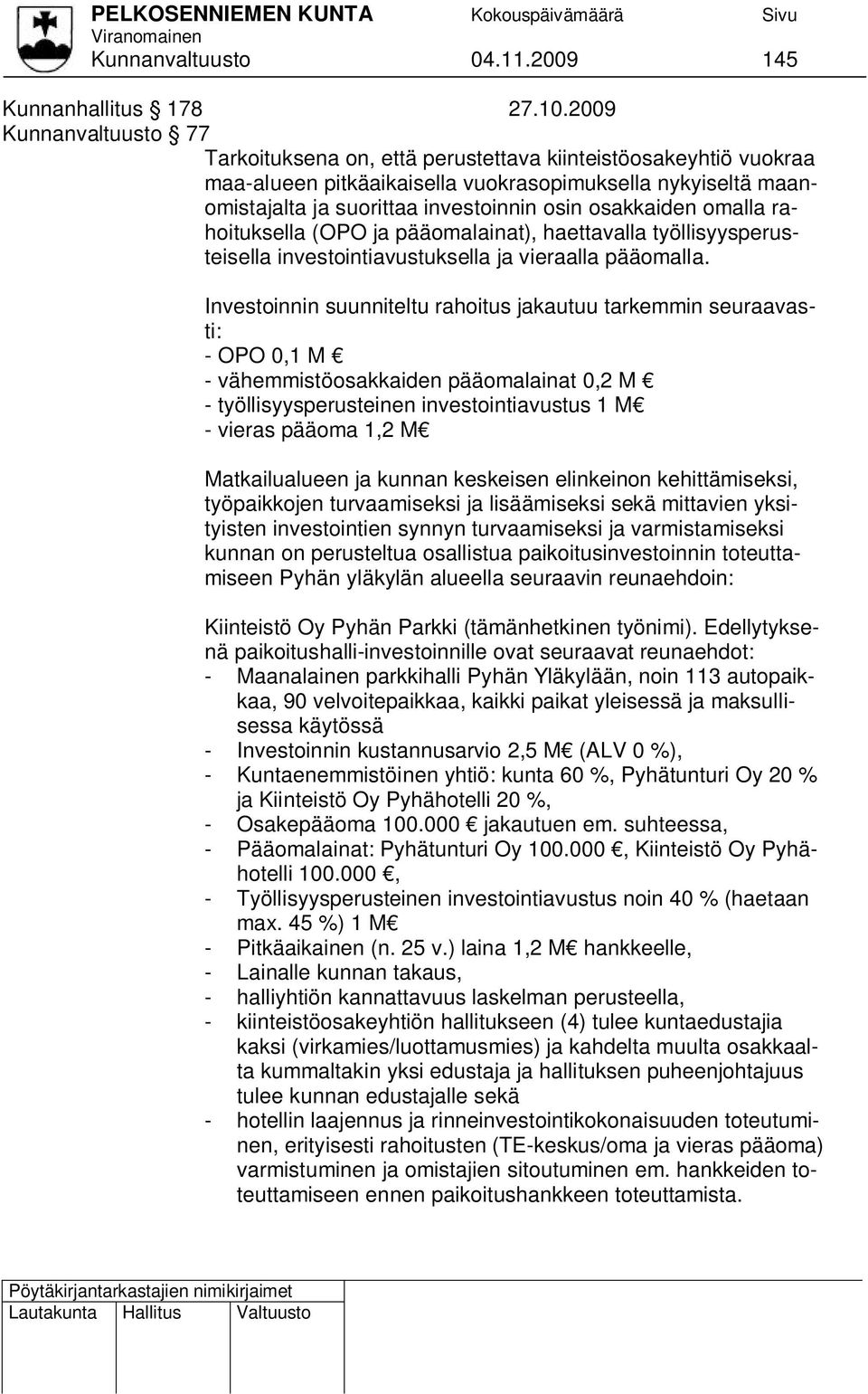 osakkaiden omalla rahoituksella (OPO ja pääomalainat), haettavalla työllisyysperusteisella investointiavustuksella ja vieraalla pääomalla.