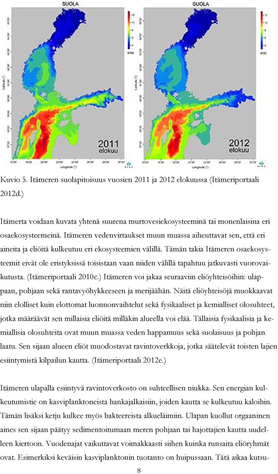 Tämän takia Itämeren osaekosysteemit eivät ole eristyksissä toisistaan vaan niiden välillä tapahtuu jatkuvasti vuorovaikutusta. (Itämeriportaali 2010c.