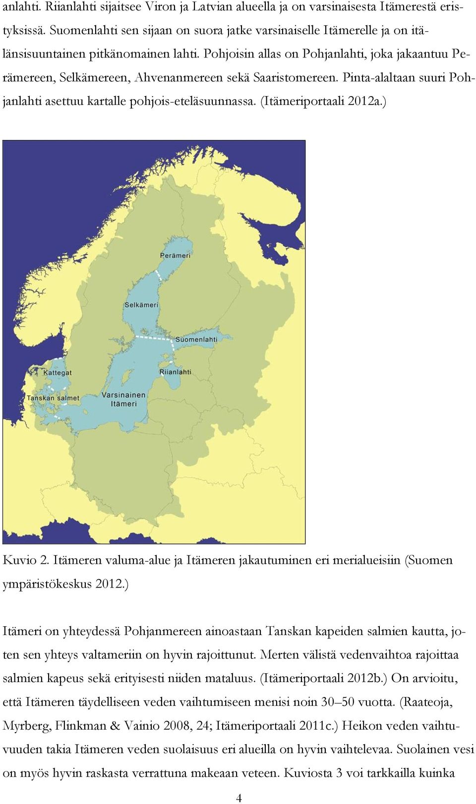 Pohjoisin allas on Pohjanlahti, joka jakaantuu Perämereen, Selkämereen, Ahvenanmereen sekä Saaristomereen. Pinta-alaltaan suuri Pohjanlahti asettuu kartalle pohjois-eteläsuunnassa.