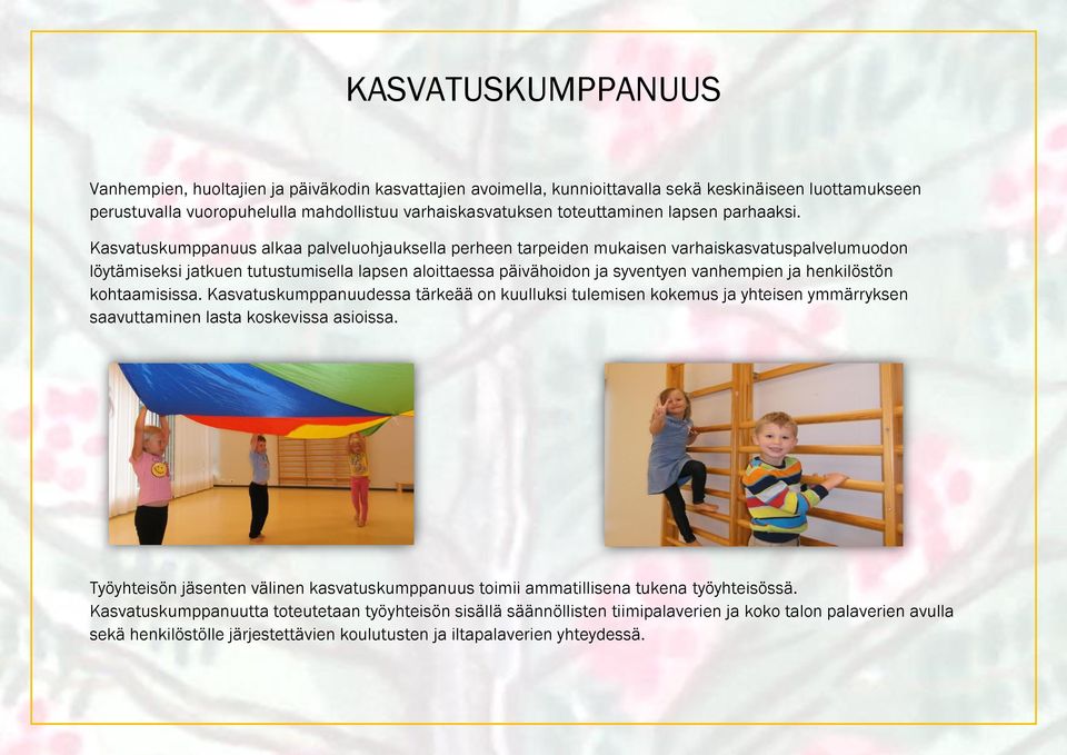 Kasvatuskumppanuus alkaa palveluohjauksella perheen tarpeiden mukaisen varhaiskasvatuspalvelumuodon löytämiseksi jatkuen tutustumisella lapsen aloittaessa päivähoidon ja syventyen vanhempien ja