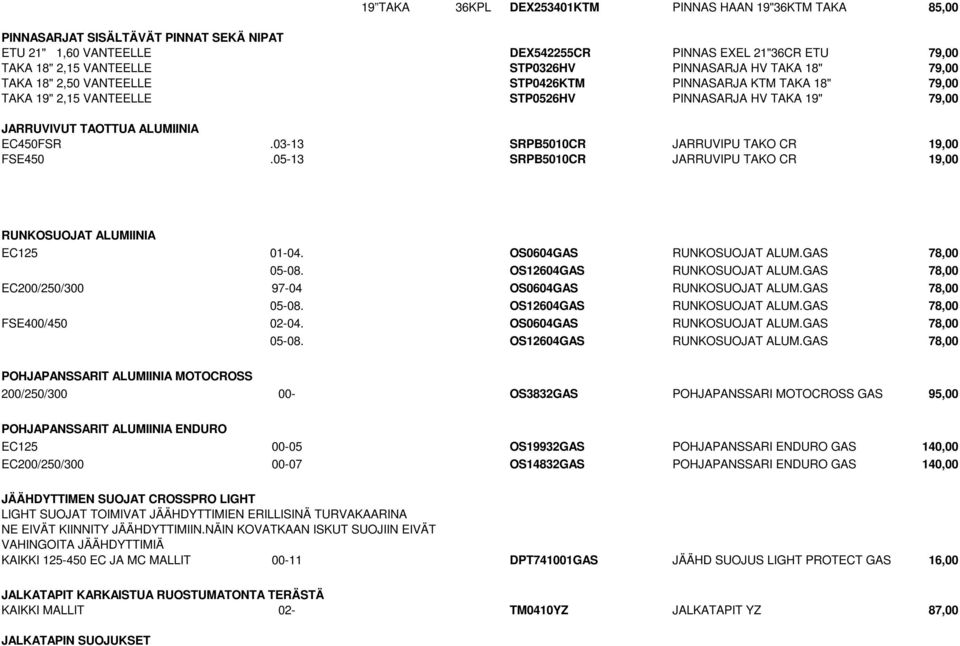 03-13 SRPB5010CR JARRUVIPU TAKO CR 19,00 FSE450.05-13 SRPB5010CR JARRUVIPU TAKO CR 19,00 RUNKOSUOJAT ALUMIINIA EC125 01-04. OS0604GAS RUNKOSUOJAT ALUM.GAS 78,00 05-08. OS12604GAS RUNKOSUOJAT ALUM.