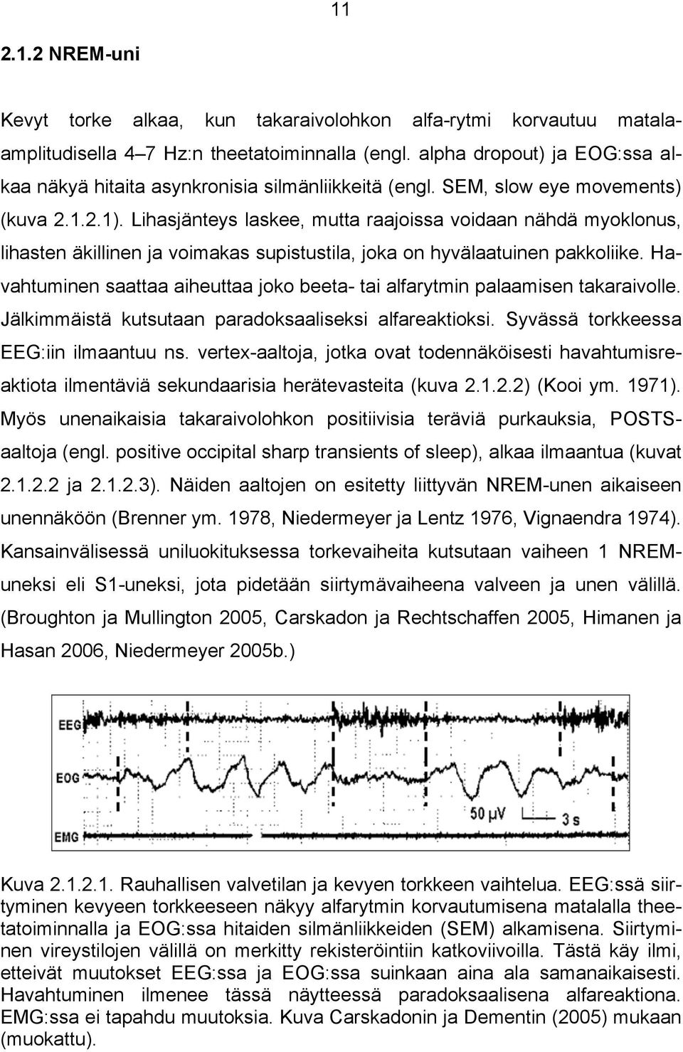 Lihasjänteys laskee, mutta raajoissa voidaan nähdä myoklonus, lihasten äkillinen ja voimakas supistustila, joka on hyvälaatuinen pakkoliike.