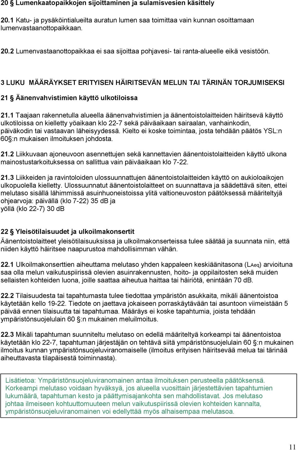 1 Taajaan rakennetulla alueella äänenvahvistimien ja äänentoistolaitteiden häiritsevä käyttö ulkotiloissa on kielletty yöaikaan klo 22-7 sekä päiväaikaan sairaalan, vanhainkodin, päiväkodin tai