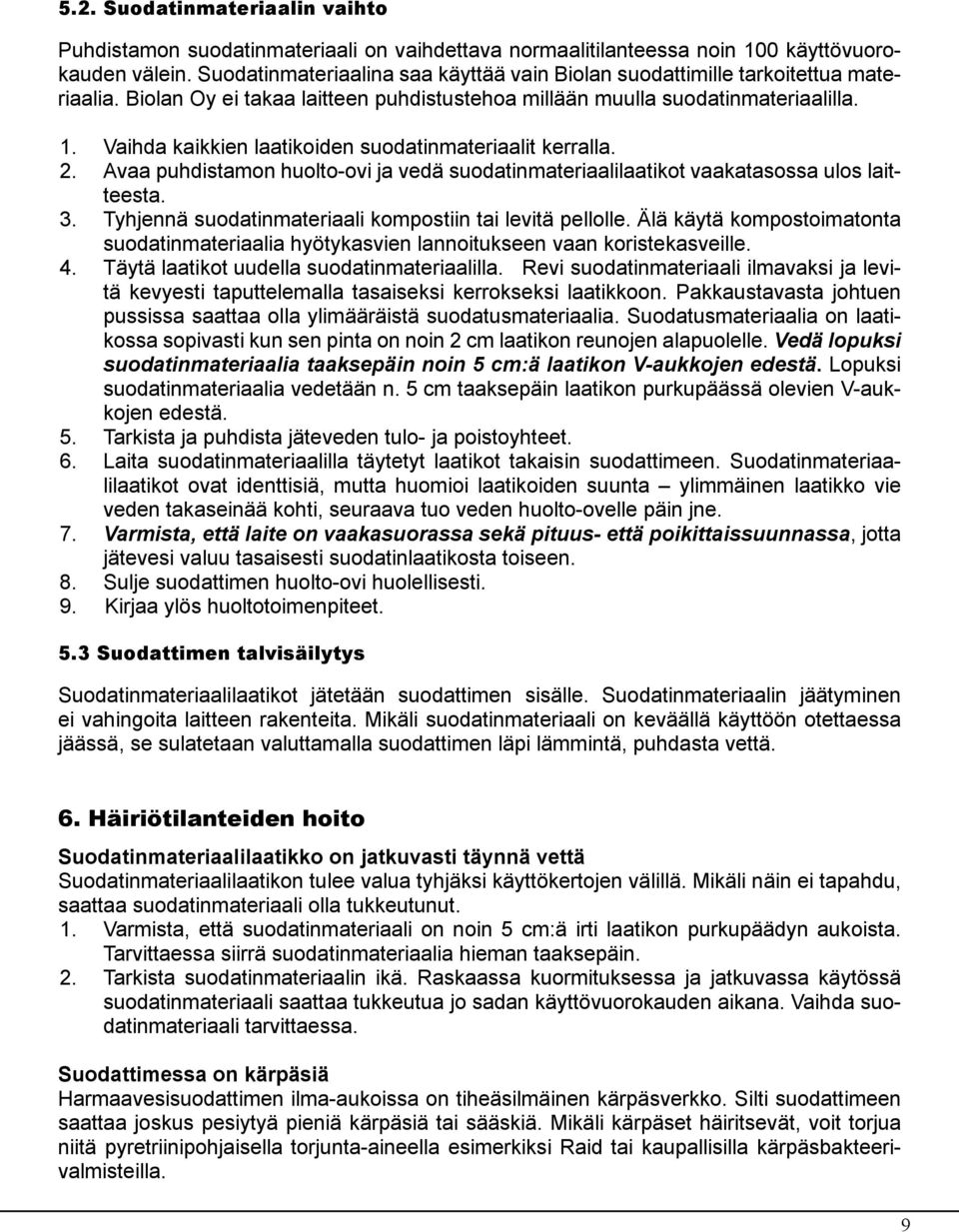 Vaihda kaikkien laatikoiden suodatinmateriaalit kerralla. 2. Avaa puhdistamon huolto-ovi ja vedä suodatinmateriaalilaatikot vaakatasossa ulos laitteesta. 3.