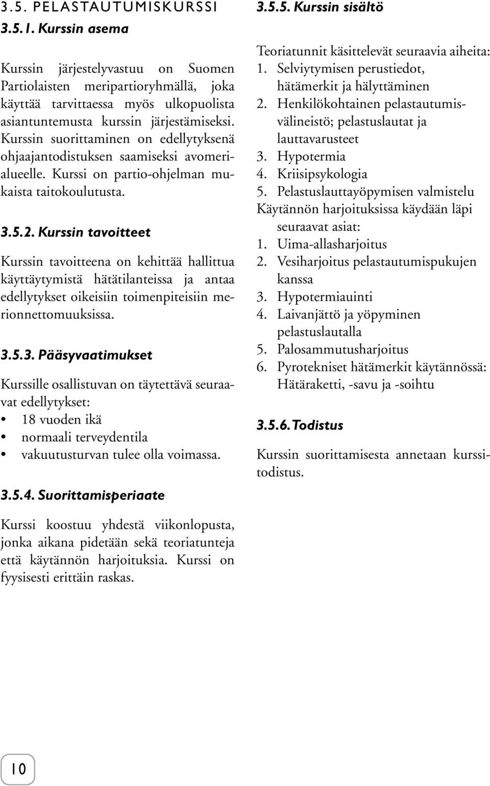 Kurssin tavoitteet Kurssin tavoitteena on kehittää hallittua käyttäytymistä hätätilanteissa ja antaa edellytykset oikeisiin toimenpiteisiin merionnettomuuksissa. 3.