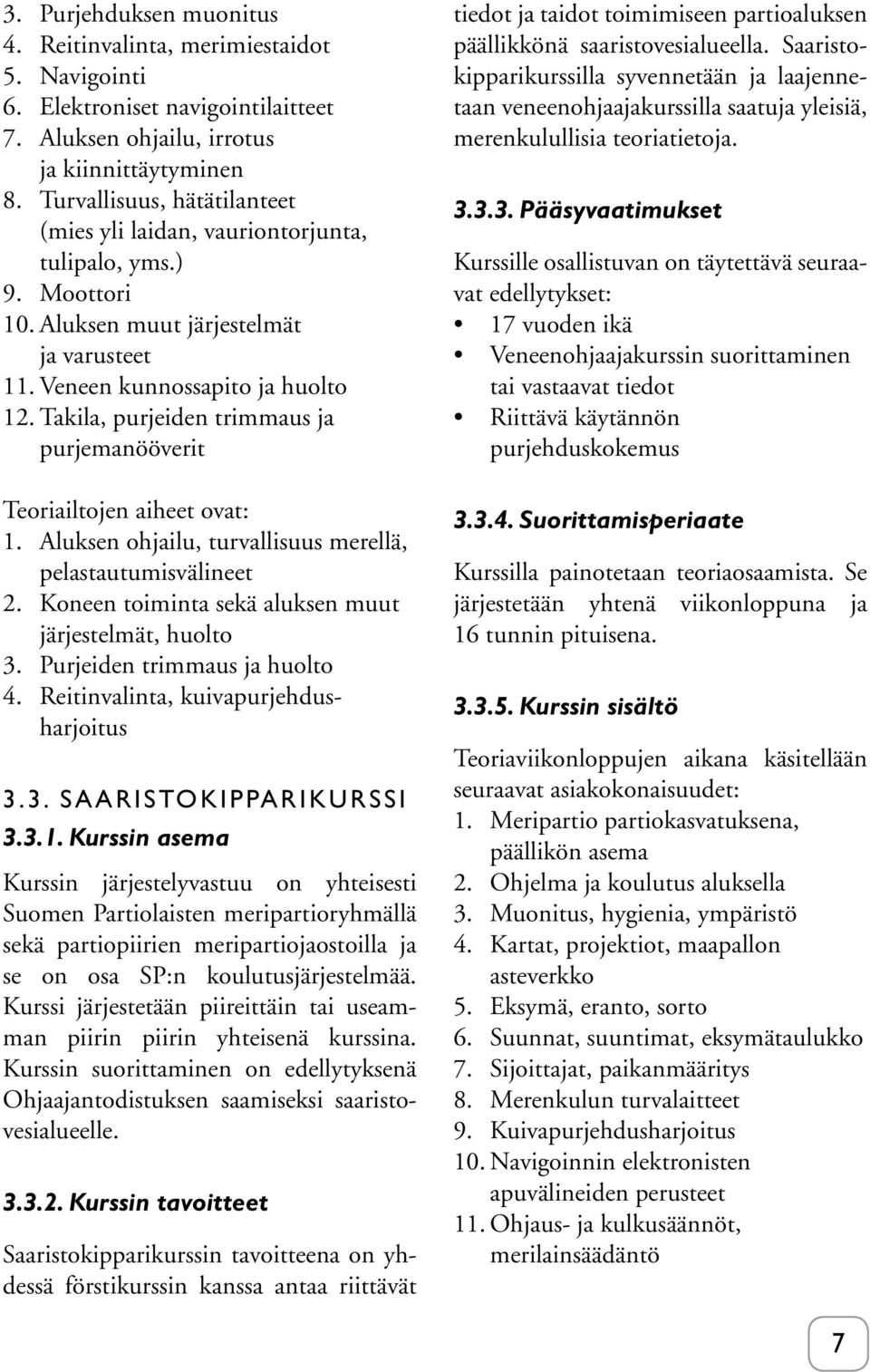 Takila, purjeiden trimmaus ja purjemanööverit Teoriailtojen aiheet ovat: 1. Aluksen ohjailu, turvallisuus merellä, pelastautumisvälineet 2. Koneen toiminta sekä aluksen muut järjestelmät, huolto 3.