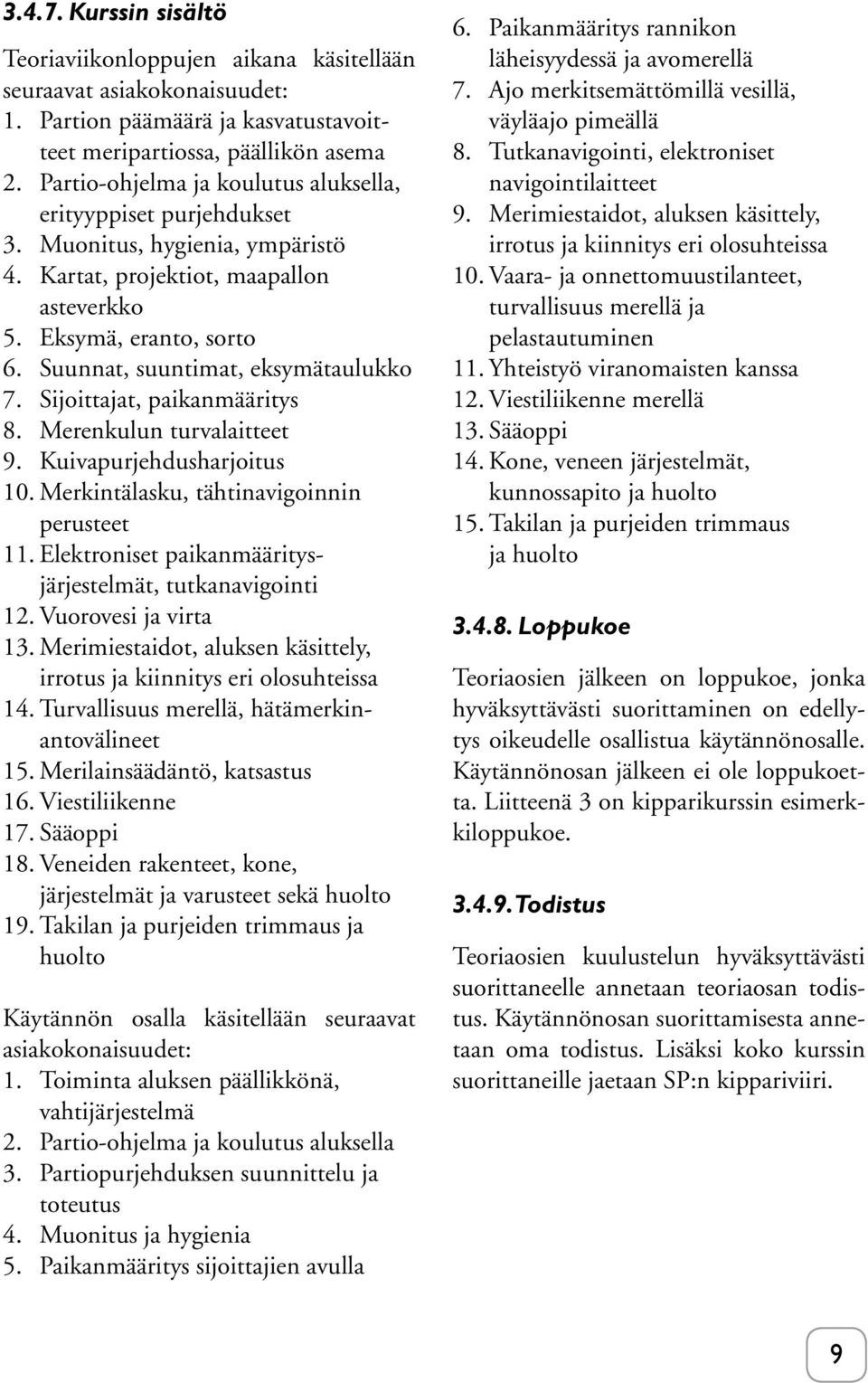 Suunnat, suuntimat, eksymätaulukko 7. Sijoittajat, paikanmääritys 8. Merenkulun turvalaitteet 9. Kuivapurjehdusharjoitus 10. Merkintälasku, tähtinavigoinnin perusteet 11.