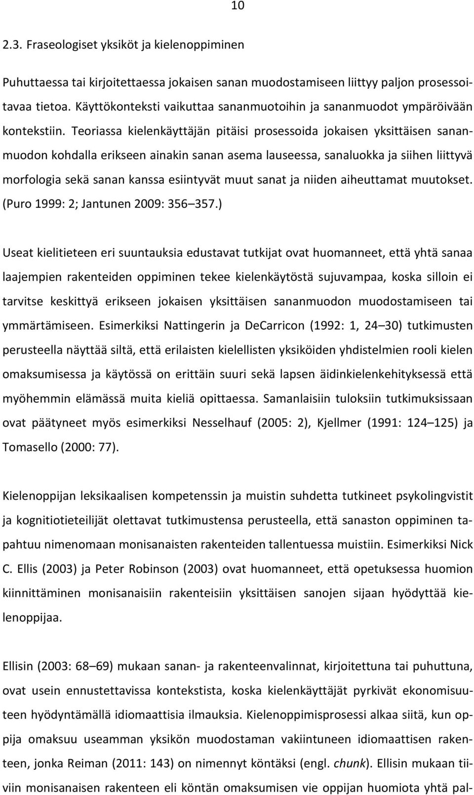 Teoriassa kielenkäyttäjän pitäisi prosessoida jokaisen yksittäisen sananmuodon kohdalla erikseen ainakin sanan asema lauseessa, sanaluokka ja siihen liittyvä morfologia sekä sanan kanssa esiintyvät