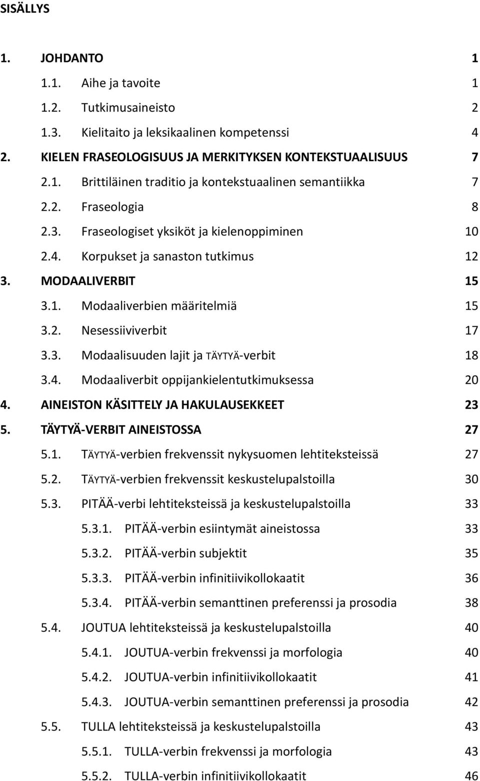 4. Modaaliverbit oppijankielentutkimuksessa 20 4. AINEISTON KÄSITTELY JA HAKULAUSEKKEET 23 5. TÄYTYÄ-VERBIT AINEISTOSSA 27 5.1. TÄYTYÄ-verbien frekvenssit nykysuomen lehtiteksteissä 27 5.2. TÄYTYÄ-verbien frekvenssit keskustelupalstoilla 30 5.