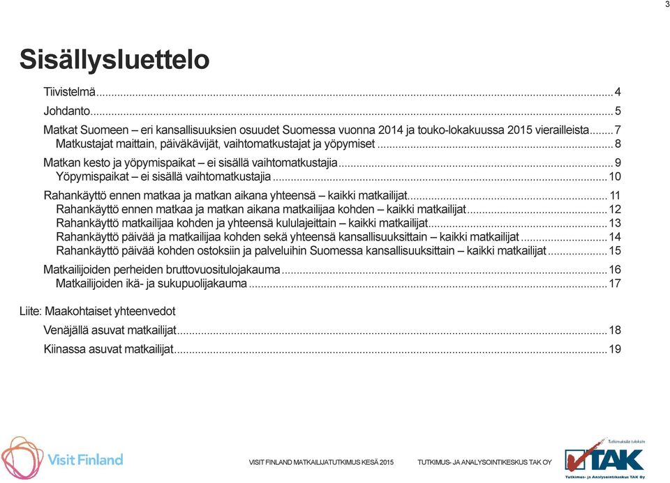 .. 10 Rahankäyttö ennen matkaa ja matkan aikana yhteensä kaikki matkailijat... 11 Rahankäyttö ennen matkaa ja matkan aikana matkailijaa kohden kaikki matkailijat.