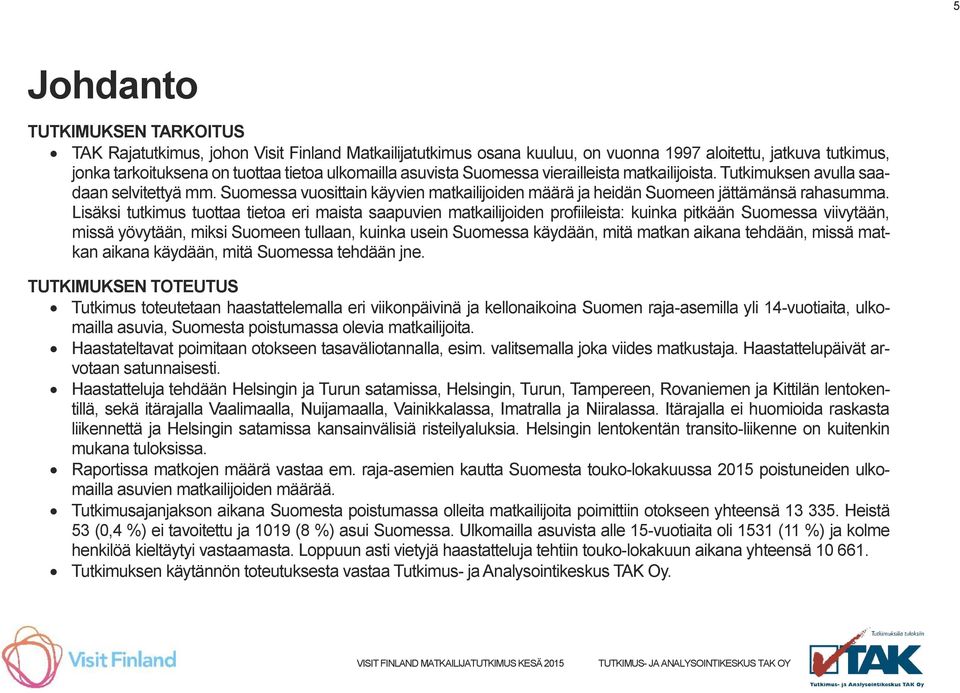 Lisäksi tutkimus tuottaa tietoa eri maista saapuvien matkailijoiden profiileista: kuinka pitkään Suomessa viivytään, missä yövytään, miksi Suomeen tullaan, kuinka usein Suomessa käydään, mitä matkan