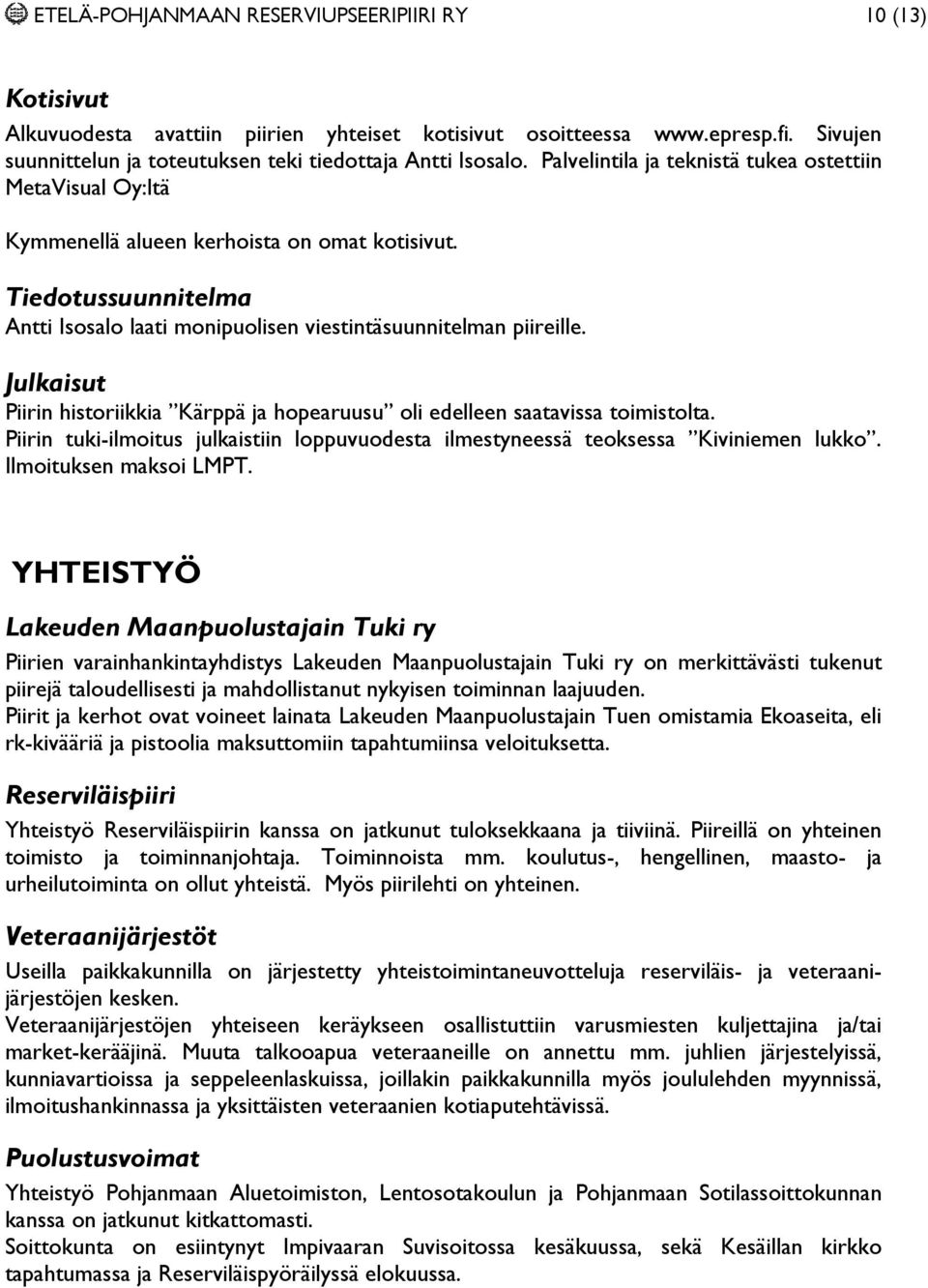 Julkaisut Piirin historiikkia Kärppä ja hopearuusu oli edelleen saatavissa toimistolta. Piirin tuki-ilmoitus julkaistiin loppuvuodesta ilmestyneessä teoksessa Kiviniemen lukko.