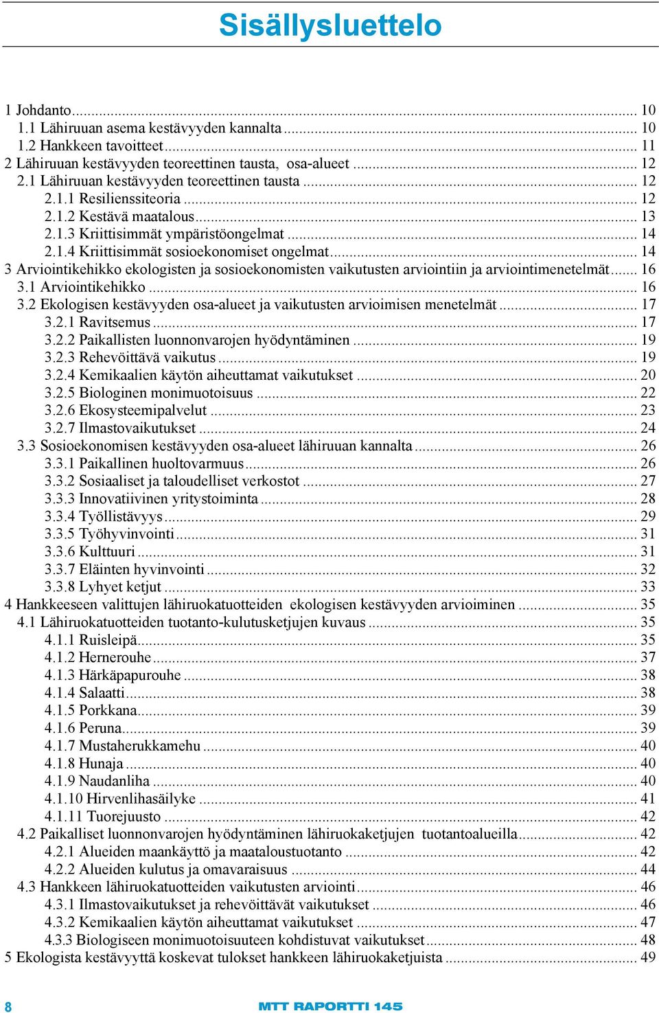 .. 14 3 Arviointikehikko ekologisten ja sosioekonomisten vaikutusten arviointiin ja arviointimenetelmät... 16 3.1 Arviointikehikko... 16 3.2 Ekologisen kestävyyden osa-alueet ja vaikutusten arvioimisen menetelmät.