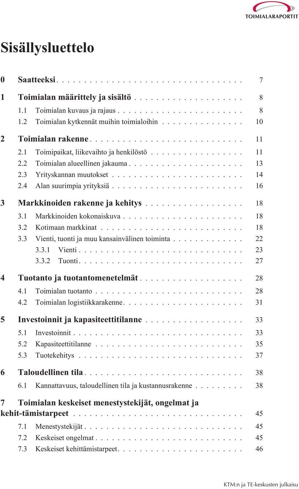 1 Markkinoiden kokonaiskuva... 18 3.2 Kotimaan markkinat... 18 3.3 Vienti, tuonti ja muu kansainvälinen toiminta... 22 3.3.1 Vienti... 23 3.3.2 Tuonti.... 27 4 Tuotanto ja tuotantomenetelmät... 28 4.