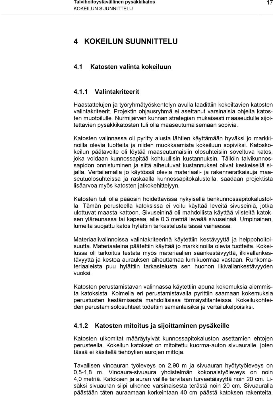 Katosten valinnassa oli pyritty alusta lähtien käyttämään hyväksi jo markkinoilla olevia tuotteita ja niiden muokkaamista kokeiluun sopiviksi.