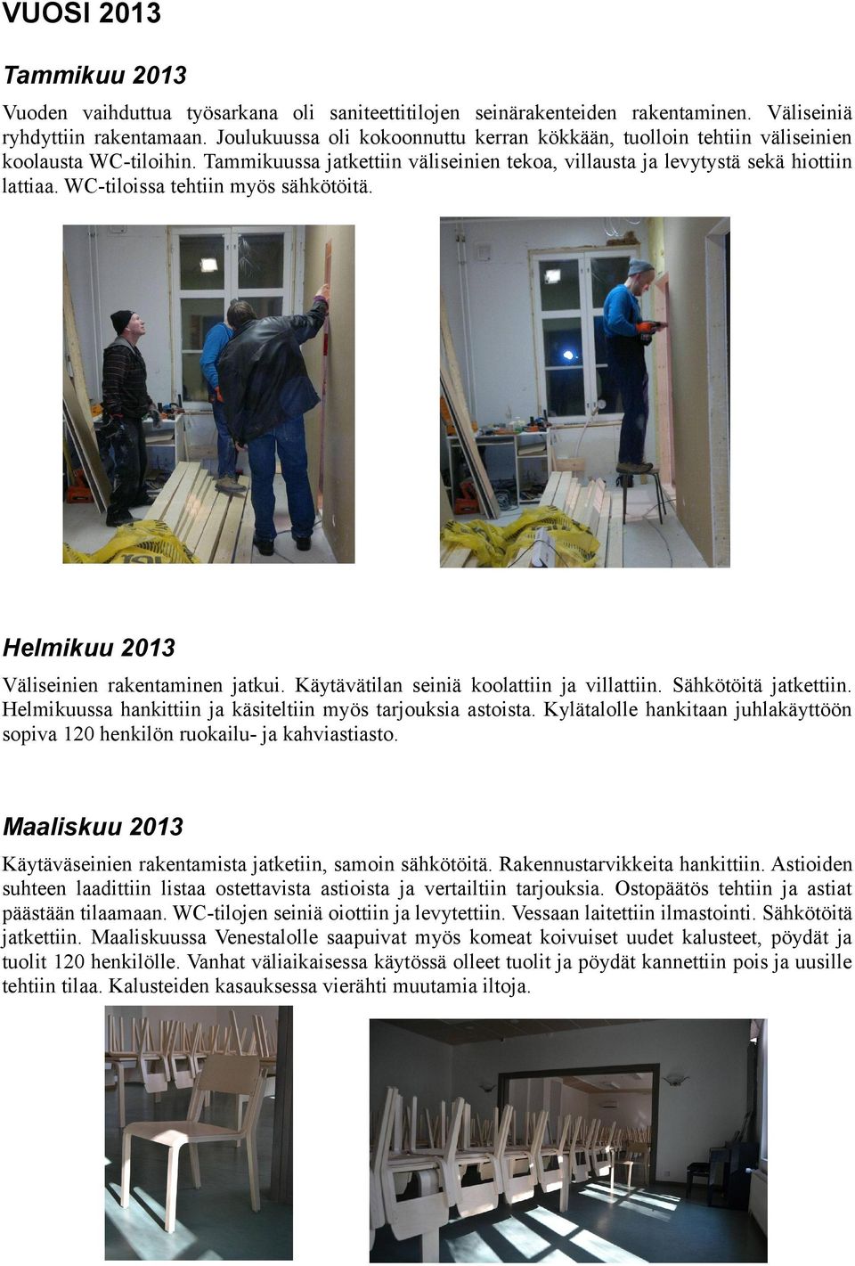 WC-tiloissa tehtiin myös sähkötöitä. Helmikuu 2013 Väliseinien rakentaminen jatkui. Käytävätilan seiniä koolattiin ja villattiin. Sähkötöitä jatkettiin.