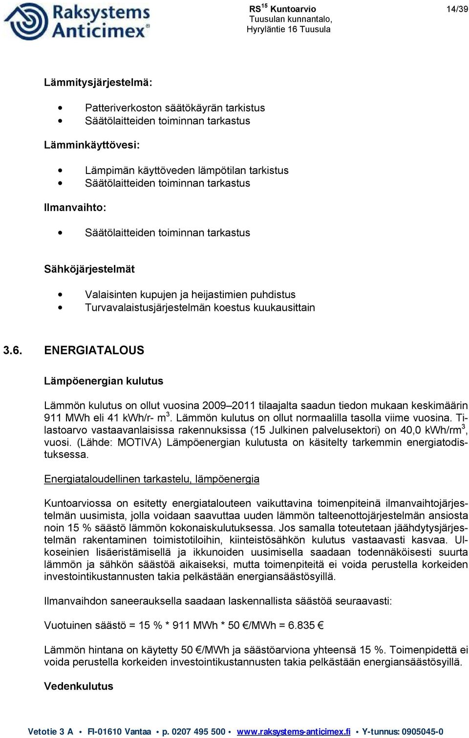 ENERGIATALOUS Lämpöenergian kulutus Lämmön kulutus on ollut vuosina 2009 2011 tilaajalta saadun tiedon mukaan keskimäärin 911 MWh eli 41 kwh/r- m 3.