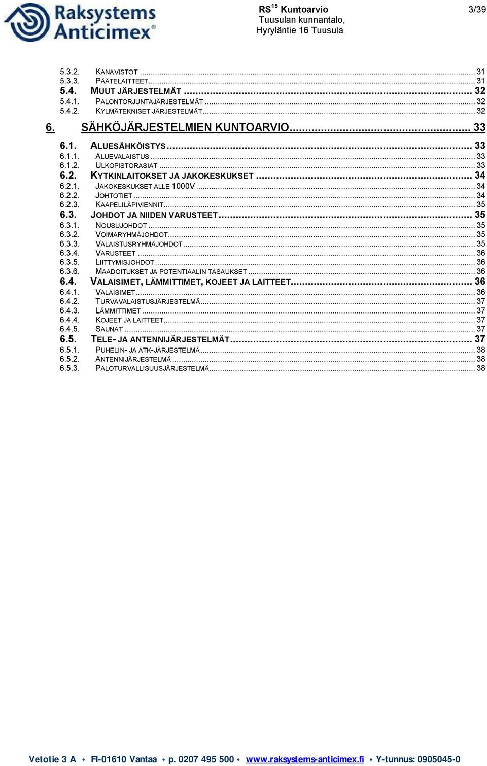 .. 34 6.2.3. KAAPELILÄPIVIENNIT... 35 6.3. JOHDOT JA NIIDEN VARUSTEET... 35 6.3.1. NOUSUJOHDOT... 35 6.3.2. VOIMARYHMÄJOHDOT... 35 6.3.3. VALAISTUSRYHMÄJOHDOT... 35 6.3.4. VARUSTEET... 36 6.3.5. LIITTYMISJOHDOT.