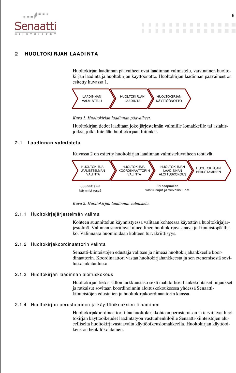 Huoltokirjan tiedot laaditaan joko järjestelmän valmiille lomakkeille tai asiakirjoiksi, jotka liitetään huoltokirjaan liitteiksi.