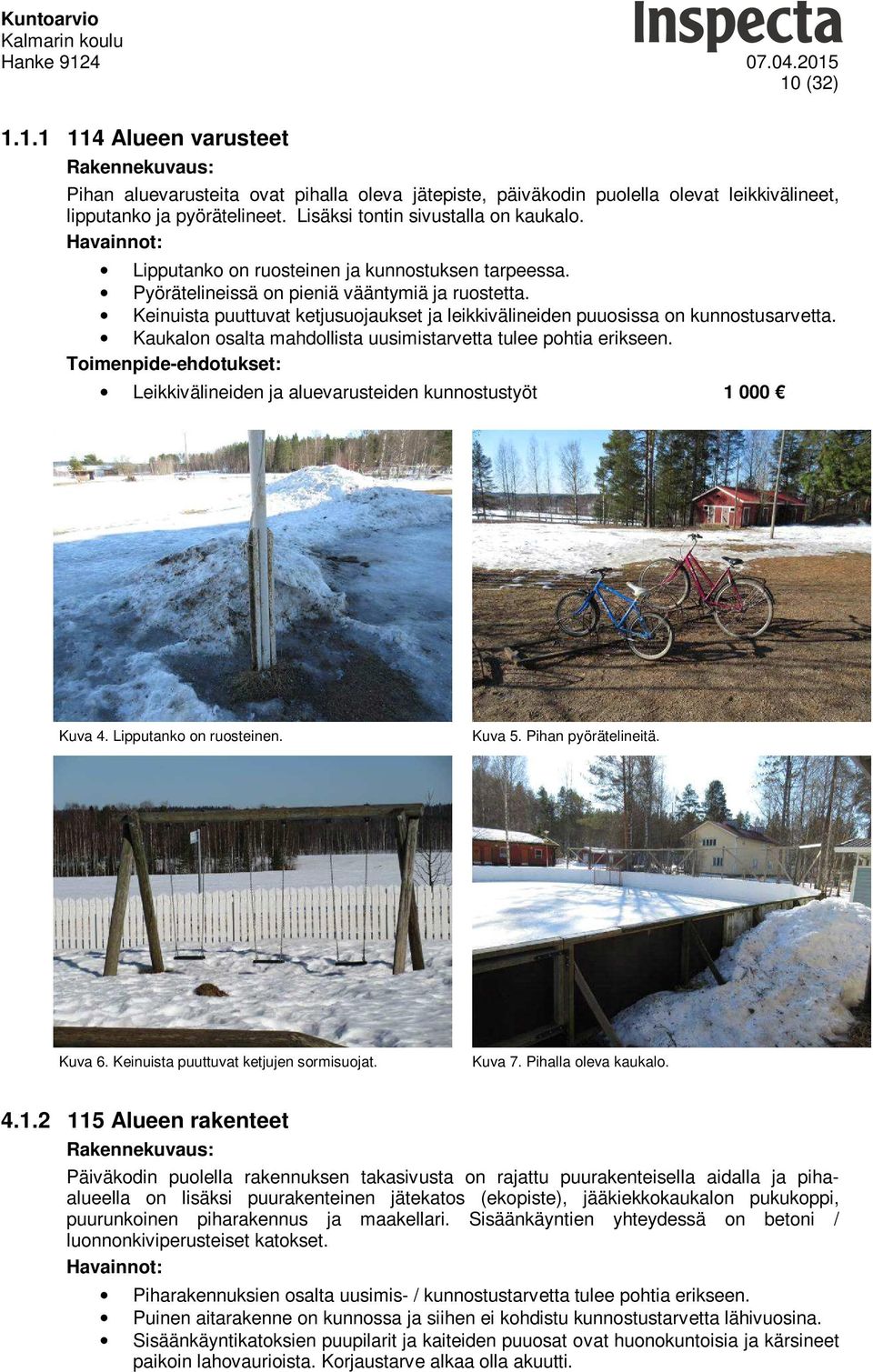 Kaukalon osalta mahdollista uusimistarvetta tulee pohtia erikseen. Leikkivälineiden ja aluevarusteiden kunnostustyöt 1 000 Kuva 4. Lipputanko on ruosteinen. Kuva 5. Pihan pyörätelineitä. Kuva 6.