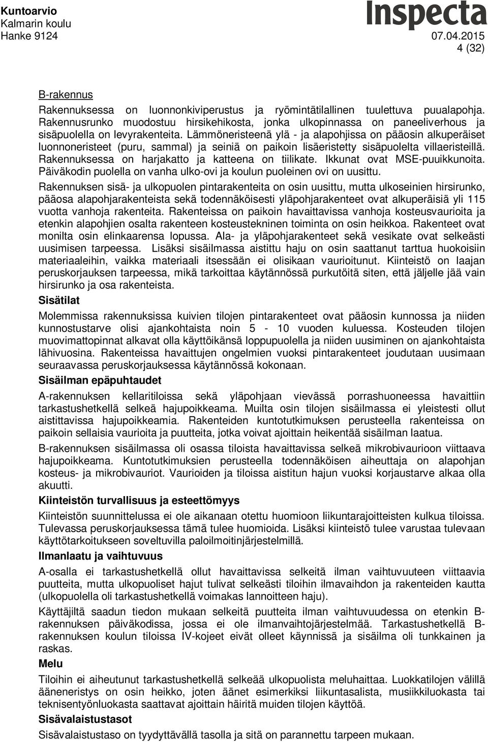 Lämmöneristeenä ylä - ja alapohjissa on pääosin alkuperäiset luonnoneristeet (puru, sammal) ja seiniä on paikoin lisäeristetty sisäpuolelta villaeristeillä.
