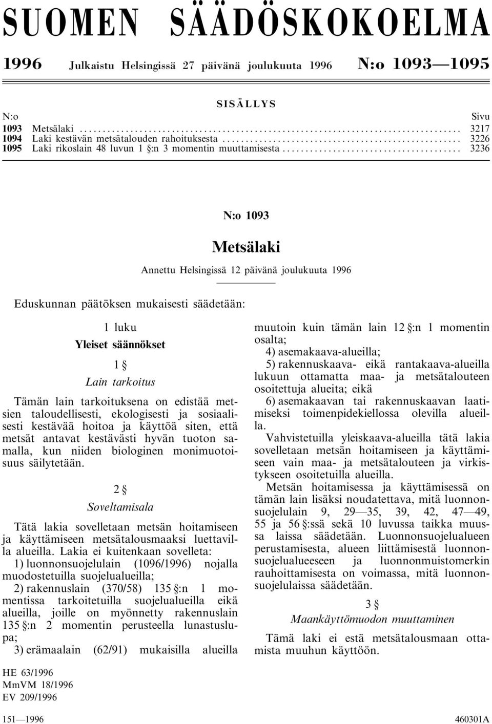 .. 3236 N:o 1093 Metsälaki Annettu Helsingissä 12 päivänä joulukuuta 1996 Eduskunnan päätöksen mukaisesti säädetään: 1 luku Yleiset säännökset 1 Lain tarkoitus Tämän lain tarkoituksena on edistää