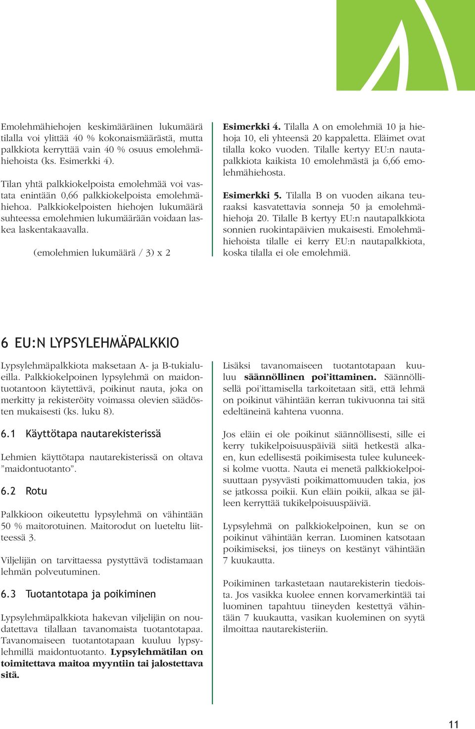 (emolehmien lukumäärä / 3) x 2 Esimerkki 4. Tilalla A on emolehmiä 10 ja hiehoja 10, eli yhteensä 20 kappaletta. Eläimet ovat tilalla koko vuoden.