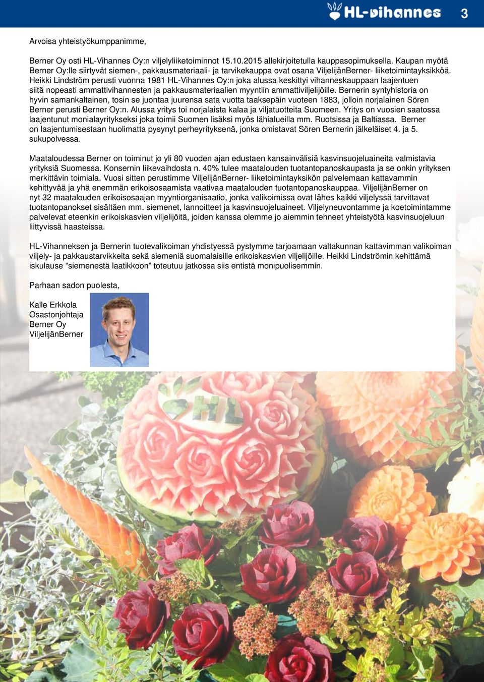 Heikki Lindström perusti vuonna 1981 HL-Vihannes Oy:n joka alussa keskittyi vihanneskauppaan laajentuen siitä nopeasti ammattivihannesten ja pakkausmateriaalien myyntiin ammattiviljelijöille.
