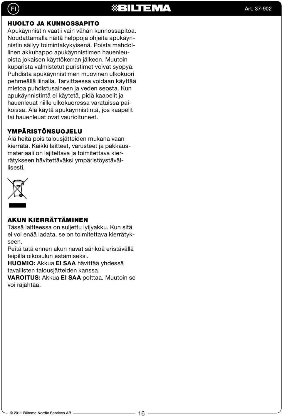 Puhdista apukäynnistimen muovinen ulkokuori pehmeällä liinalla. Tarvittaessa voidaan käyttää mietoa puhdistusaineen ja veden seosta.