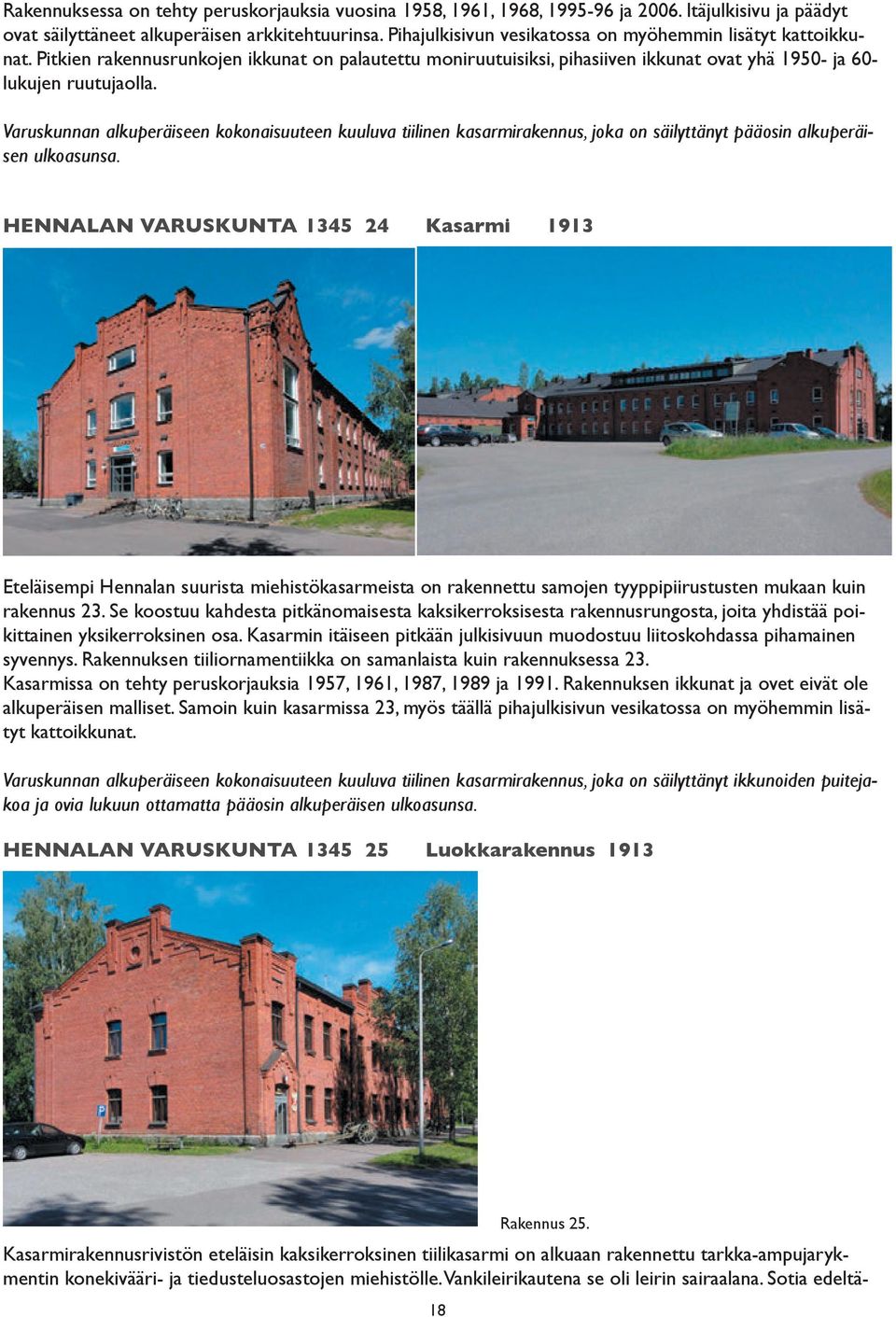 Varuskunnan alkuperäiseen kokonaisuuteen kuuluva tiilinen kasarmirakennus, joka on säilyttänyt pääosin alkuperäisen ulkoasunsa.