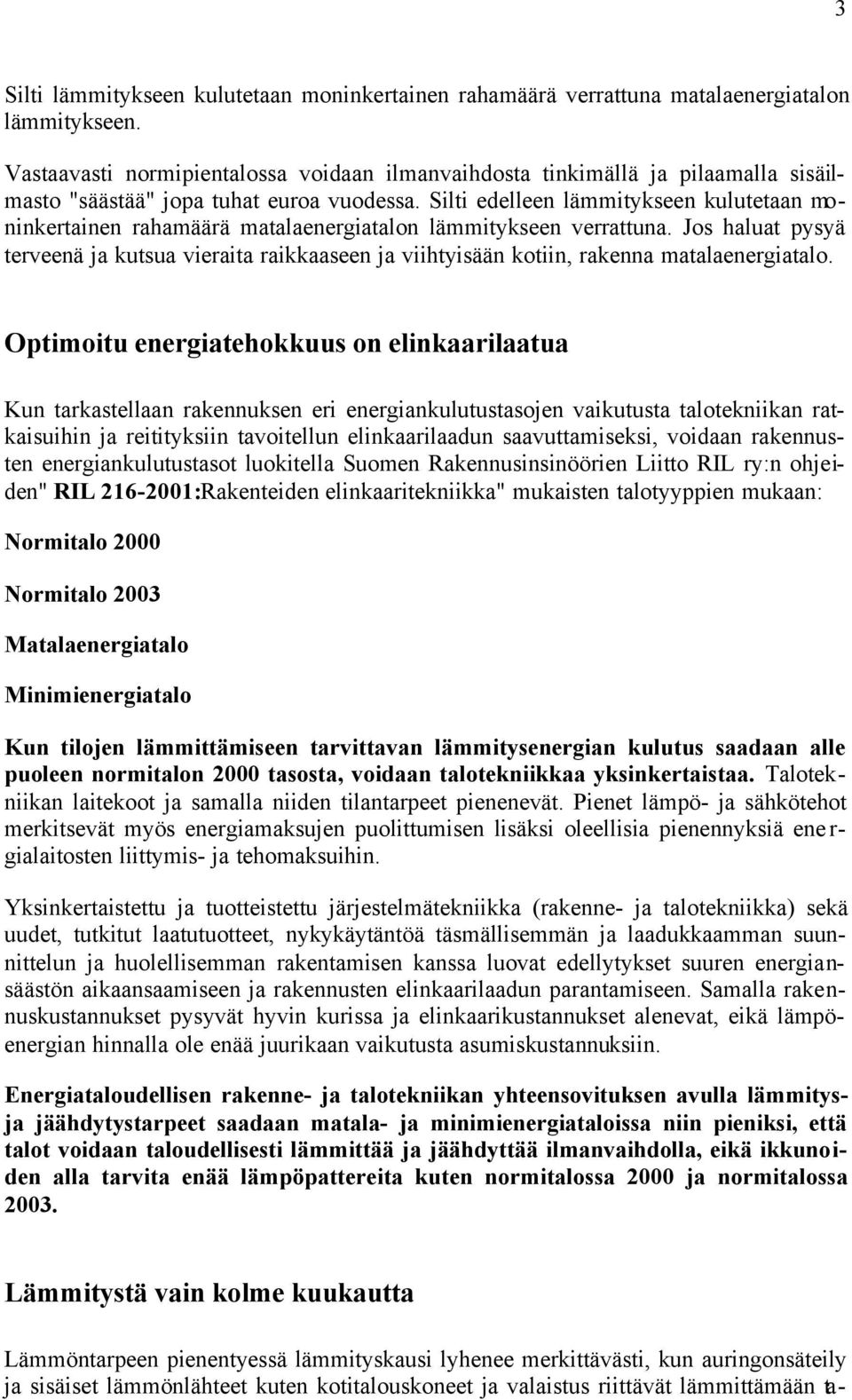 Silti edelleen lämmitykseen kulutetaan moninkertainen rahamäärä matalaenergiatalon lämmitykseen verrattuna.