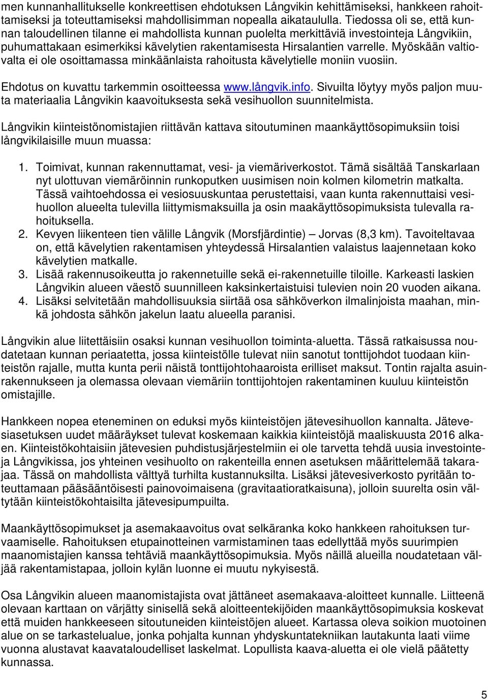 Myöskään valtiovalta ei ole osoittamassa minkäänlaista rahoitusta kävelytielle moniin vuosiin. Ehdotus on kuvattu tarkemmin osoitteessa www.långvik.info.