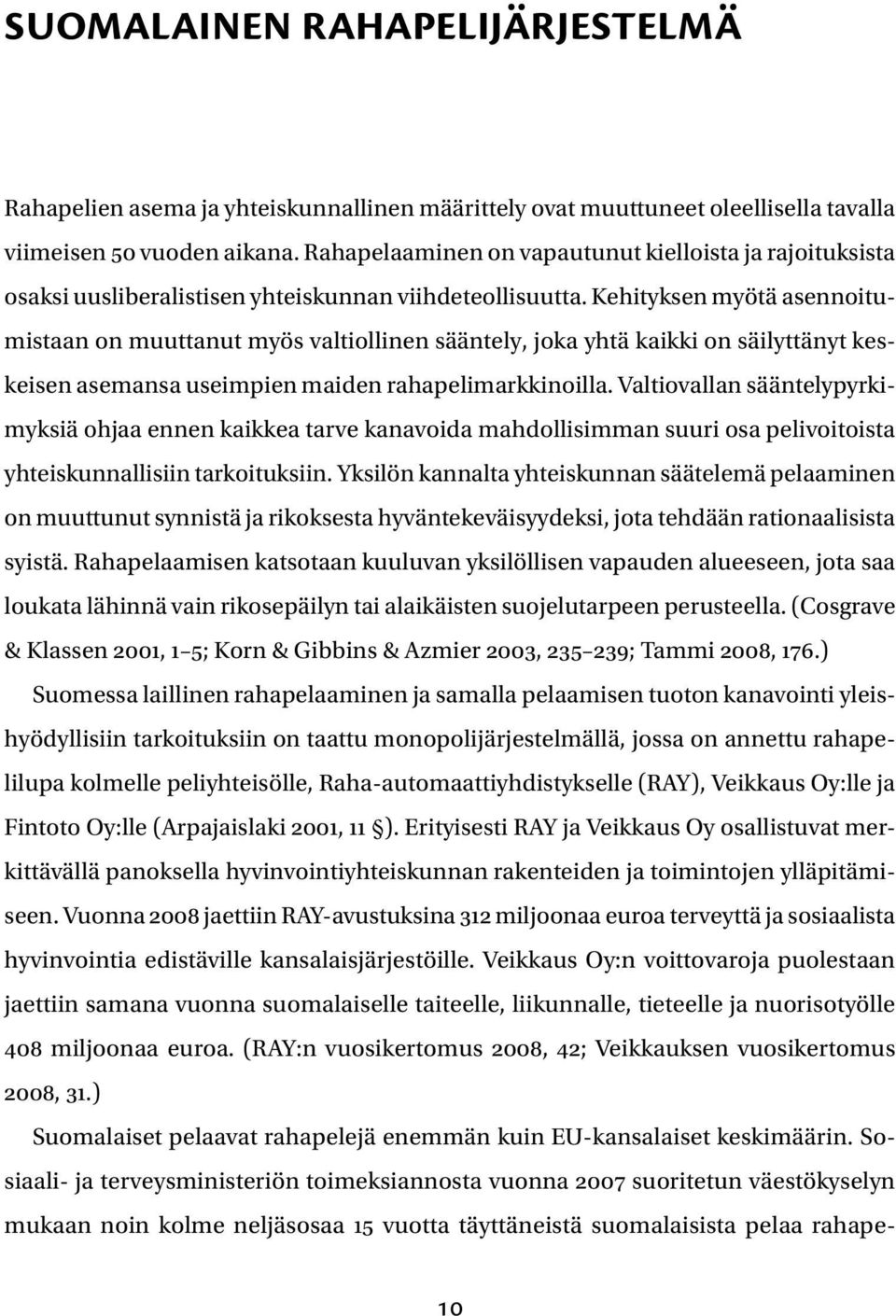 Kehityksen myötä asennoitumistaan on muuttanut myös valtiollinen sääntely, joka yhtä kaikki on säilyttänyt keskeisen asemansa useimpien maiden rahapelimarkkinoilla.